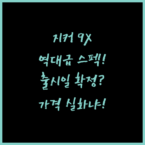 지커 9X 출시 정보와 스펙 총정리 | 가격 성능 한국 출시일